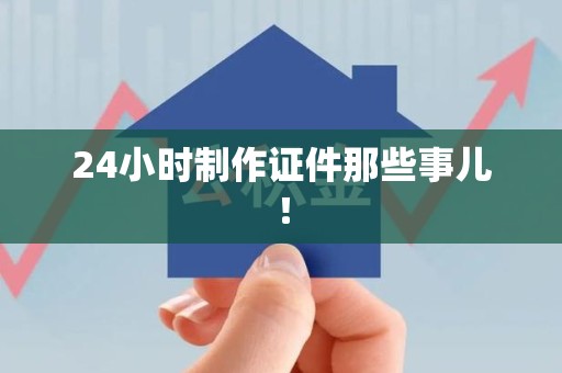 武夷山24小时制作证件那些事儿！
