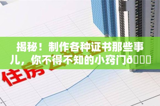 武夷山揭秘！制作各种证书那些事儿，你不得不知的小窍门😎