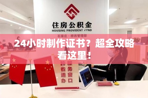 武夷山24小时制作证书？超全攻略看这里！