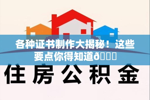 武夷山各种证书制作大揭秘！这些要点你得知道😎